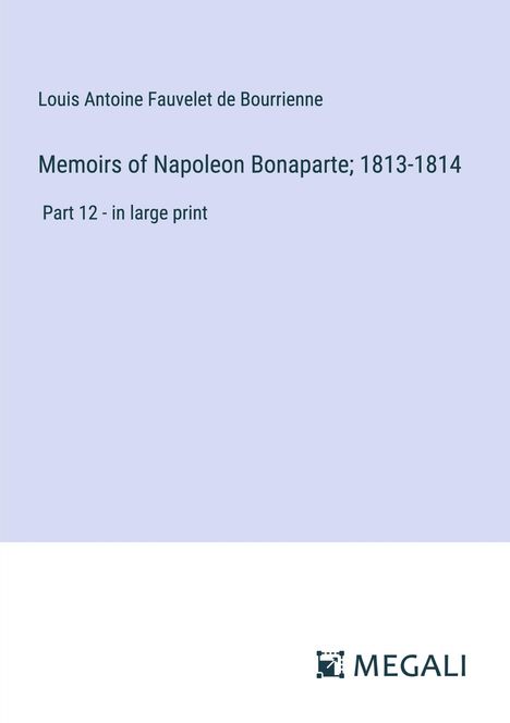 Louis Antoine Fauvelet De Bourrienne: Memoirs of Napoleon Bonaparte; 1813-1814, Buch