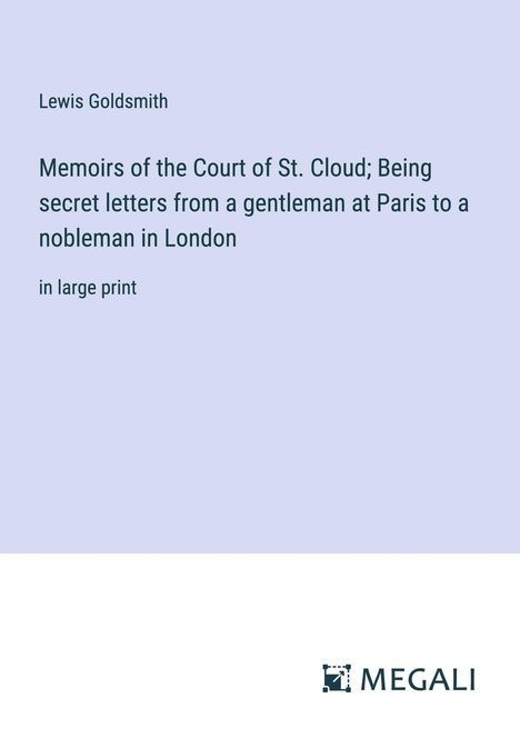 Lewis Goldsmith: Memoirs of the Court of St. Cloud; Being secret letters from a gentleman at Paris to a nobleman in London, Buch