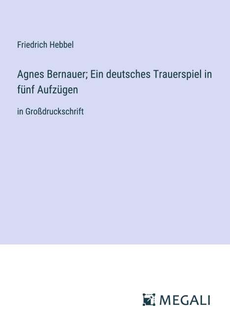 Friedrich Hebbel: Agnes Bernauer; Ein deutsches Trauerspiel in fünf Aufzügen, Buch