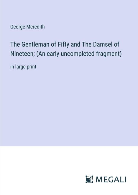 George Meredith: The Gentleman of Fifty and The Damsel of Nineteen; (An early uncompleted fragment), Buch