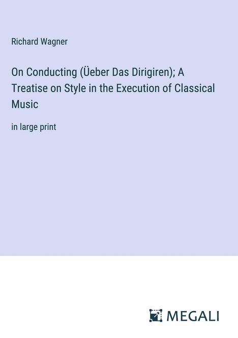Richard Wagner (geb. 1952): On Conducting (Üeber Das Dirigiren); A Treatise on Style in the Execution of Classical Music, Buch
