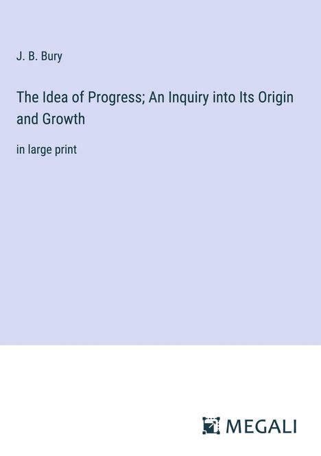 J. B. Bury: The Idea of Progress; An Inquiry into Its Origin and Growth, Buch
