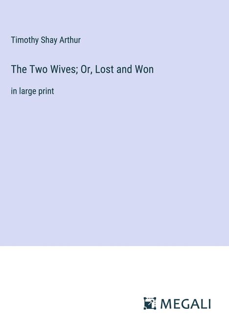 Timothy Shay Arthur: The Two Wives; Or, Lost and Won, Buch