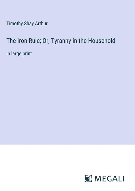 Timothy Shay Arthur: The Iron Rule; Or, Tyranny in the Household, Buch