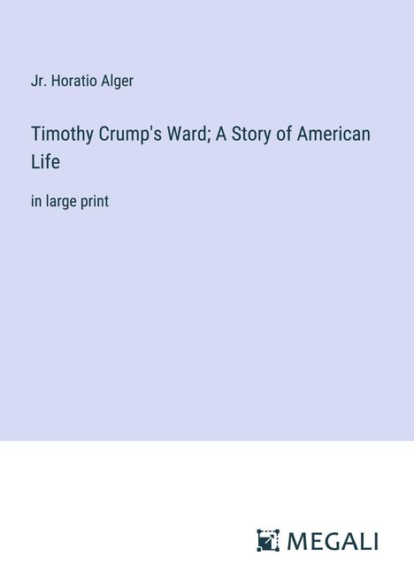 Jr. Horatio Alger: Timothy Crump's Ward; A Story of American Life, Buch