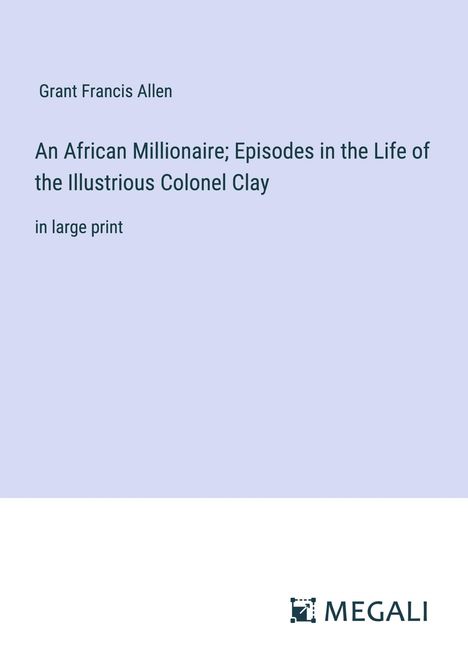 Grant Francis Allen: An African Millionaire; Episodes in the Life of the Illustrious Colonel Clay, Buch