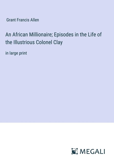 Grant Francis Allen: An African Millionaire; Episodes in the Life of the Illustrious Colonel Clay, Buch