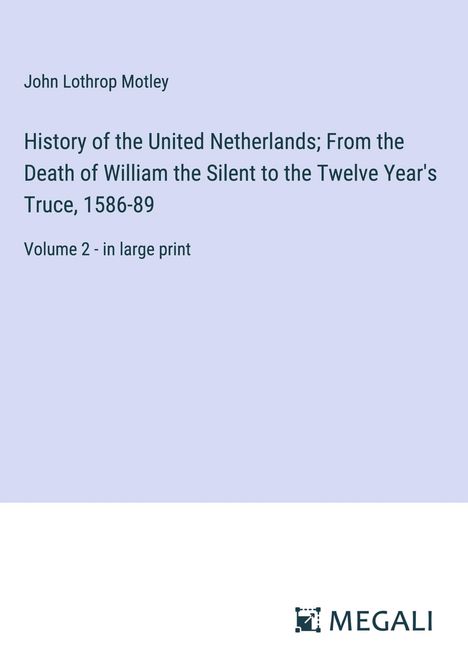 John Lothrop Motley: History of the United Netherlands; From the Death of William the Silent to the Twelve Year's Truce, 1586-89, Buch