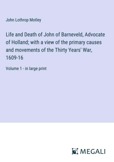 John Lothrop Motley: Life and Death of John of Barneveld, Advocate of Holland; with a view of the primary causes and movements of the Thirty Years' War, 1609-16, Buch