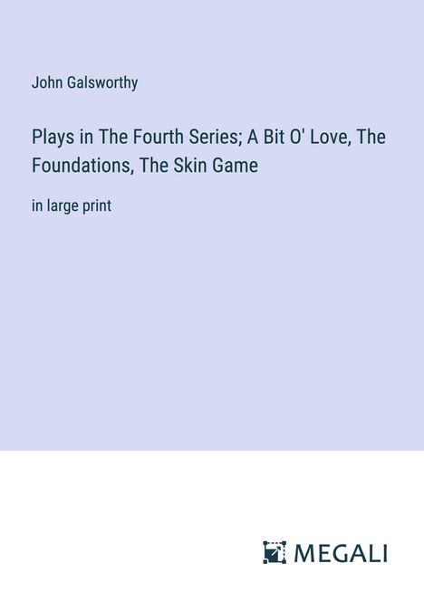 John Galsworthy: Plays in The Fourth Series; A Bit O' Love, The Foundations, The Skin Game, Buch