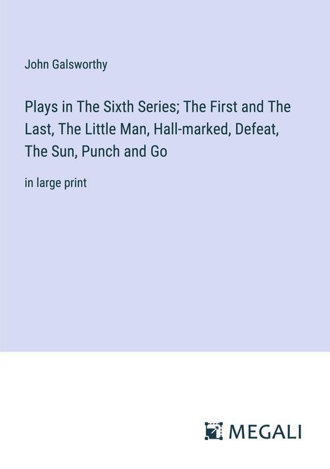 John Galsworthy: Plays in The Sixth Series; The First and The Last, The Little Man, Hall-marked, Defeat, The Sun, Punch and Go, Buch