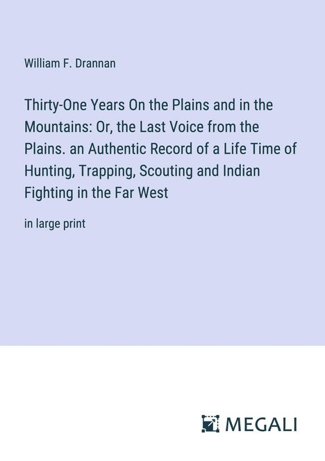 William F. Drannan: Thirty-One Years On the Plains and in the Mountains: Or, the Last Voice from the Plains. an Authentic Record of a Life Time of Hunting, Trapping, Scouting and Indian Fighting in the Far West, Buch