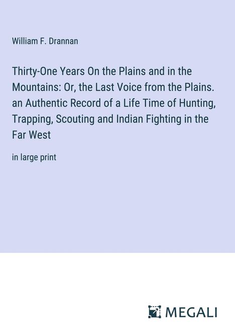 William F. Drannan: Thirty-One Years On the Plains and in the Mountains: Or, the Last Voice from the Plains. an Authentic Record of a Life Time of Hunting, Trapping, Scouting and Indian Fighting in the Far West, Buch