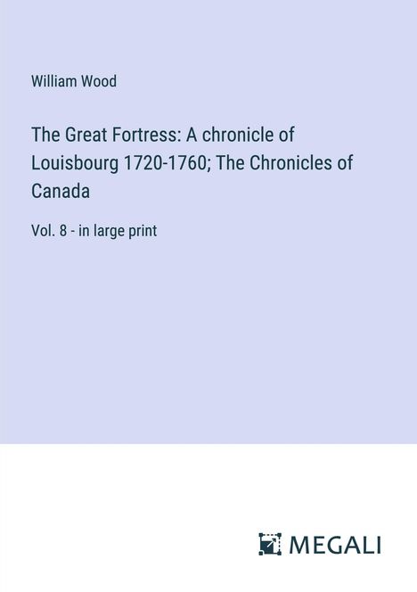 William Wood: The Great Fortress: A chronicle of Louisbourg 1720-1760; The Chronicles of Canada, Buch