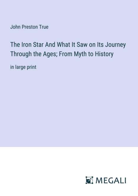 John Preston True: The Iron Star And What It Saw on Its Journey Through the Ages; From Myth to History, Buch