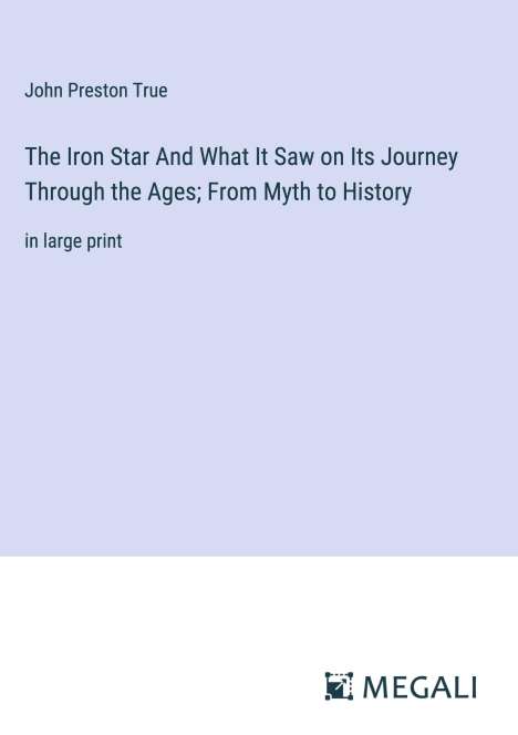 John Preston True: The Iron Star And What It Saw on Its Journey Through the Ages; From Myth to History, Buch