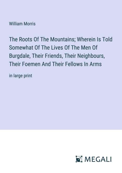 William Morris: The Roots Of The Mountains; Wherein Is Told Somewhat Of The Lives Of The Men Of Burgdale, Their Friends, Their Neighbours, Their Foemen And Their Fellows In Arms, Buch