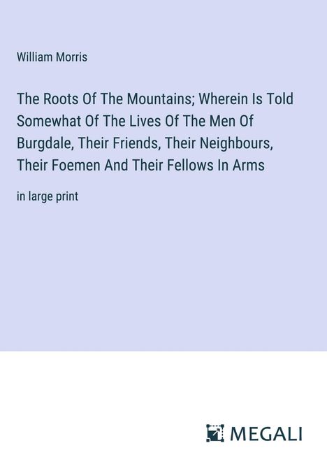 William Morris: The Roots Of The Mountains; Wherein Is Told Somewhat Of The Lives Of The Men Of Burgdale, Their Friends, Their Neighbours, Their Foemen And Their Fellows In Arms, Buch