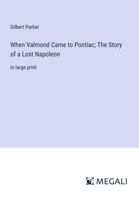 Gilbert Parker: When Valmond Came to Pontiac; The Story of a Lost Napoleon, Buch