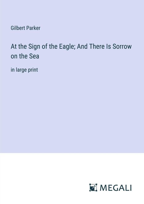 Gilbert Parker: At the Sign of the Eagle; And There Is Sorrow on the Sea, Buch