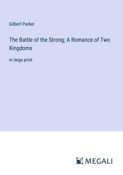 Gilbert Parker: The Battle of the Strong; A Romance of Two Kingdoms, Buch