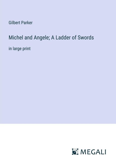 Gilbert Parker: Michel and Angele; A Ladder of Swords, Buch