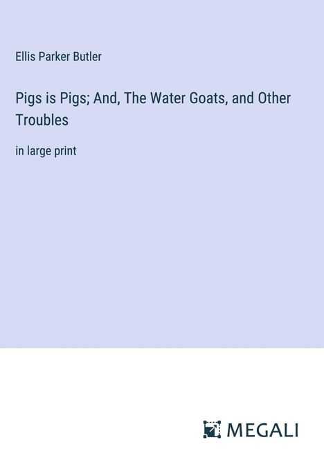 Ellis Parker Butler: Pigs is Pigs; And, The Water Goats, and Other Troubles, Buch