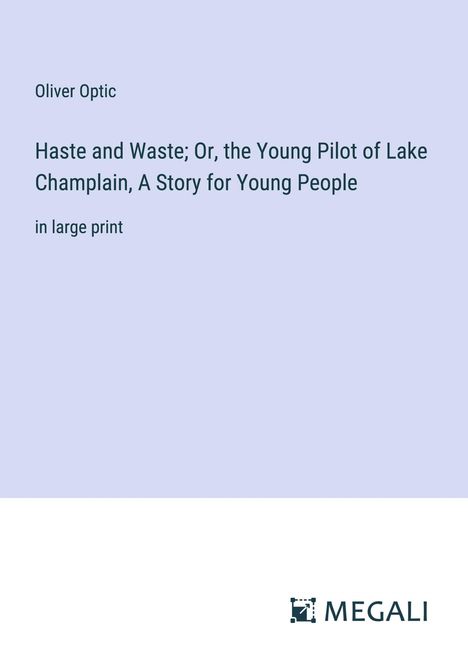 Oliver Optic: Haste and Waste; Or, the Young Pilot of Lake Champlain, A Story for Young People, Buch