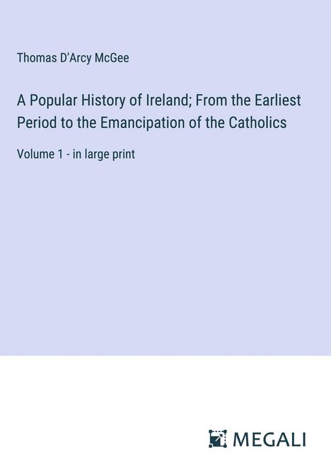 Thomas D'Arcy Mcgee: A Popular History of Ireland; From the Earliest Period to the Emancipation of the Catholics, Buch