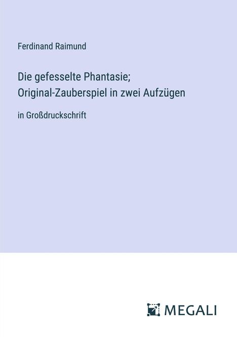 Ferdinand Raimund: Die gefesselte Phantasie; Original-Zauberspiel in zwei Aufzügen, Buch