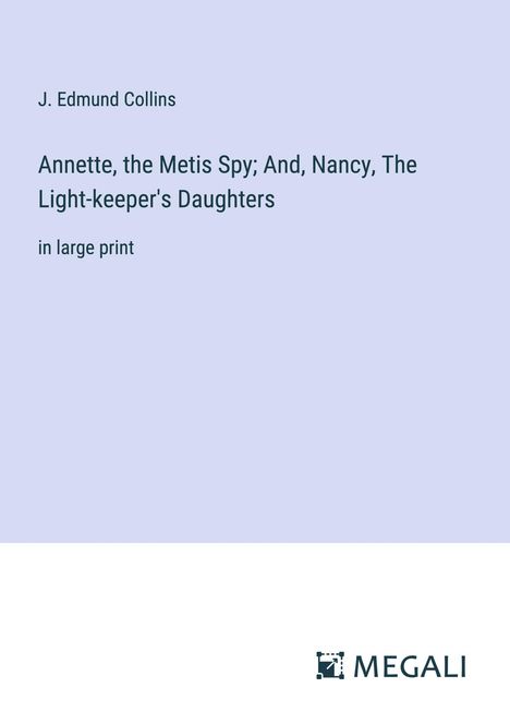 J. Edmund Collins: Annette, the Metis Spy; And, Nancy, The Light-keeper's Daughters, Buch