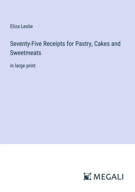Eliza Leslie: Seventy-Five Receipts for Pastry, Cakes and Sweetmeats, Buch