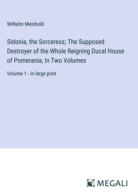 Wilhelm Meinhold: Sidonia, the Sorceress; The Supposed Destroyer of the Whole Reigning Ducal House of Pomerania, In Two Volumes, Buch