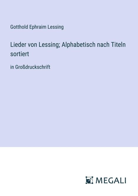 Gotthold Ephraim Lessing: Lieder von Lessing; Alphabetisch nach Titeln sortiert, Buch