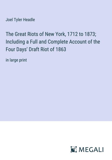 Joel Tyler Headle: The Great Riots of New York, 1712 to 1873; Including a Full and Complete Account of the Four Days' Draft Riot of 1863, Buch