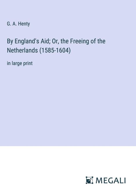 G. A. Henty: By England's Aid; Or, the Freeing of the Netherlands (1585-1604), Buch