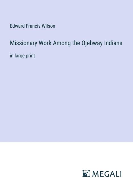 Edward Francis Wilson: Missionary Work Among the Ojebway Indians, Buch