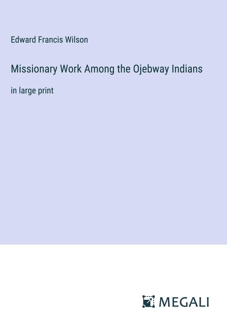 Edward Francis Wilson: Missionary Work Among the Ojebway Indians, Buch