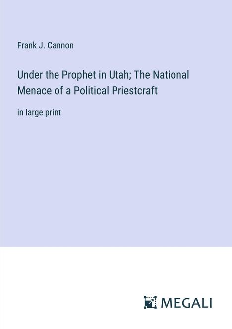 Frank J. Cannon: Under the Prophet in Utah; The National Menace of a Political Priestcraft, Buch