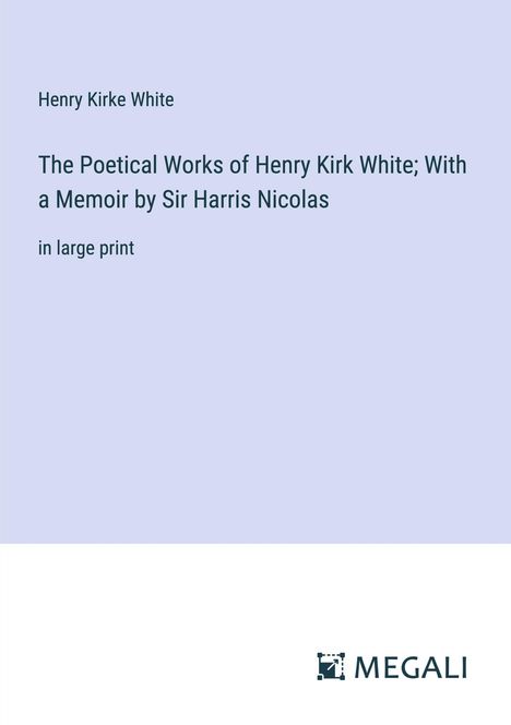 Henry Kirke White: The Poetical Works of Henry Kirk White; With a Memoir by Sir Harris Nicolas, Buch