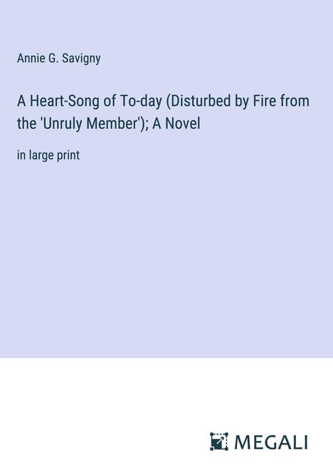 Annie G. Savigny: A Heart-Song of To-day (Disturbed by Fire from the 'Unruly Member'); A Novel, Buch