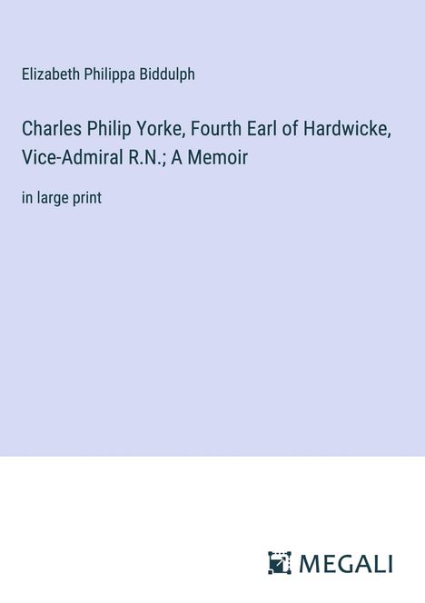 Elizabeth Philippa Biddulph: Charles Philip Yorke, Fourth Earl of Hardwicke, Vice-Admiral R.N.; A Memoir, Buch