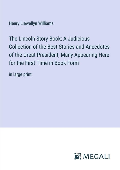 Henry Liewellyn Williams: The Lincoln Story Book; A Judicious Collection of the Best Stories and Anecdotes of the Great President, Many Appearing Here for the First Time in Book Form, Buch