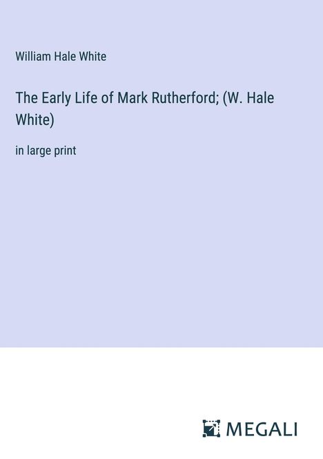 William Hale White: The Early Life of Mark Rutherford; (W. Hale White), Buch