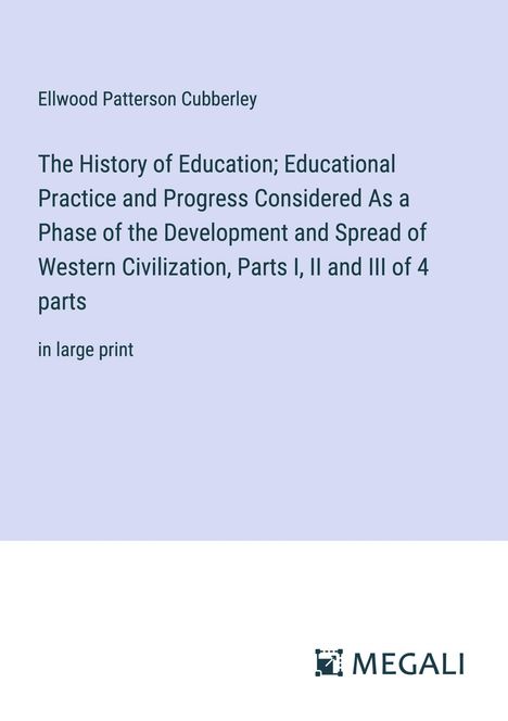 Ellwood Patterson Cubberley: The History of Education; Educational Practice and Progress Considered As a Phase of the Development and Spread of Western Civilization, Parts I, II and III of 4 parts, Buch