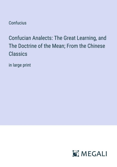 Confucius: Confucian Analects: The Great Learning, and The Doctrine of the Mean; From the Chinese Classics, Buch