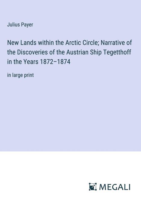 Julius Payer: New Lands within the Arctic Circle; Narrative of the Discoveries of the Austrian Ship Tegetthoff in the Years 1872¿1874, Buch