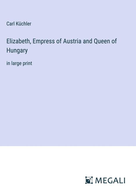 Carl Küchler: Elizabeth, Empress of Austria and Queen of Hungary, Buch