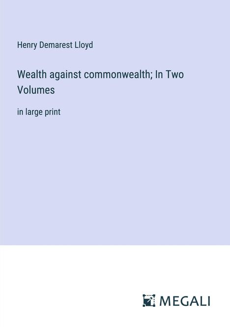 Henry Demarest Lloyd: Wealth against commonwealth; In Two Volumes, Buch