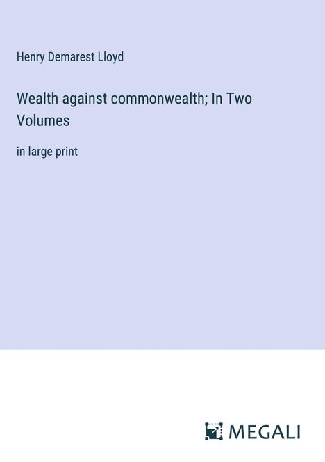 Henry Demarest Lloyd: Wealth against commonwealth; In Two Volumes, Buch